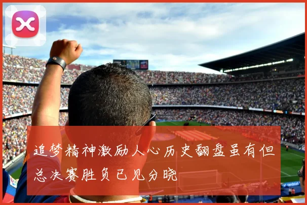 追梦精神激励人心历史翻盘虽有但总决赛胜负已见分晓